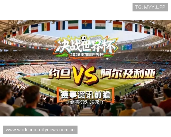 全面解析约旦vs阿尔及利亚世界杯比赛时间表与赛前准备工作指南 全面解析约旦vs阿尔及利亚世界杯比赛时间表与赛前准备工作指南